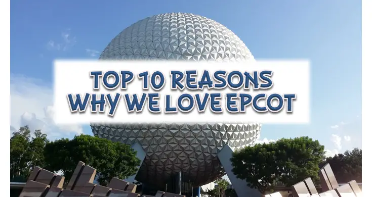 Top 10 Reasons Why We Love Epcot